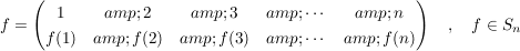 $ f = \pmat{ 1 &amp; 2 &amp; 3 &amp; \cdots &amp; n \\ f(1) &amp; f(2) &amp; f(3) &amp; \cdots &amp; f(n)} \quad , \quad f \in S_n $