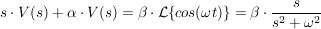 $ s\cdot{}V(s)+\alpha\cdot{}V(s)=\beta\cdot{}\mathcal{L}\{cos(\omega t)\}=\beta\cdot{}\bruch{s}{s^2+\omega^2} $