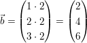 $ \vec{b}=\vektor{1\cdot{}2\\2\cdot{}2\\3\cdot{}2}=\vektor{2\\4\\6} $