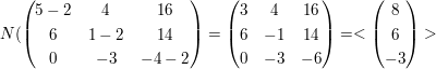 $ N(\pmat{5-2&4&16\\6&1-2&14\\0&-3&-4-2}=\pmat{3&4&16\\6&-1&14\\0&-3&-6}=<\pmat{8\\6\\-3}> $