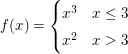 $ f(x)=\begin{cases} x^3 & x\le3\\
                                     x^2 & x>3 \end{cases} $