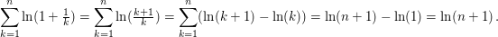 $ \sum_{k=1}^n \ln(1+\tfrac{1}{k})=\sum_{k=1}^n \ln(\tfrac{k+1}{k})=\sum_{k=1}^n (\ln(k+1)-\ln(k))=\ln(n+1)-\ln(1)=\ln(n+1)\,. $