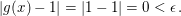 $ |g(x)-1|=|1-1|=0 < \epsilon\,. $ $ |g(x)-1|=|1-1|=0 < \epsilon\,. $