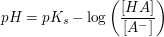 $ pH=pK_s-\log \left( \frac{[HA]}{[A^-]}}\right) $