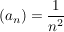 $ (a_n) = \bruch{1}{n^2} $
