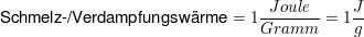 $ \mbox{Schmelz-/Verdampfungswärme}=1\bruch{Joule}{Gramm}=1\bruch{J}{g} $