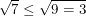 $ \sqrt{7}\le\sqrt{9=3} $