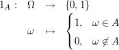 $ \begin{array}{llll}1_A: & \Omega & \to & \{0,1\} \\ & \omega & \mapsto & \begin{cases}1,& \omega\in A \\ 0, & \omega\not\in A\end{cases} \end{array} $