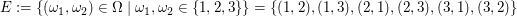 $ E:=\{(\omega_1,\omega_2)\in\Omega\;|\;\omega_1,\omega_2\in\{1,2,3\}\}=\{(1,2),(1,3),(2,1),(2,3),(3,1),(3,2)\} $