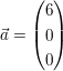 $ \vec a=\vektor{6\\0\\0} $ $ \vec a=\vektor{6\\0\\0} $
